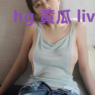 hg 黄瓜 live